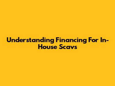 Understanding Financing For In-House Scavs