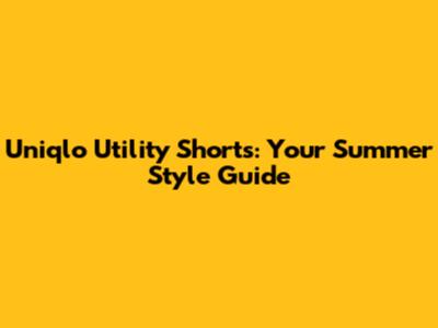 Uniqlo Utility Shorts: Your Summer Style Guide