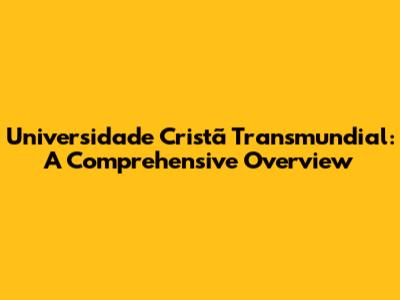 Universidade Cristã Transmundial: A Comprehensive Overview