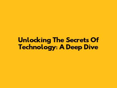 Unlocking The Secrets Of Technology: A Deep Dive
