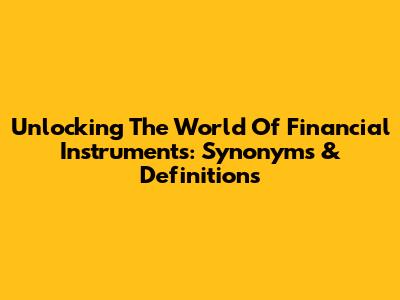 Unlocking The World Of Financial Instruments: Synonyms & Definitions