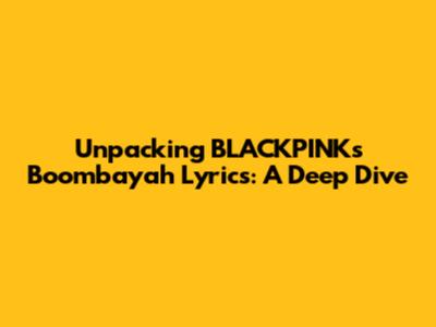 Unpacking BLACKPINK's Boombayah Lyrics: A Deep Dive