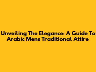 Unveiling The Elegance: A Guide To Arabic Men's Traditional Attire