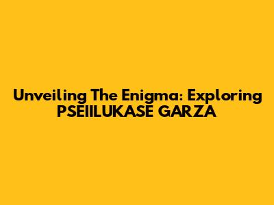 Unveiling The Enigma: Exploring PSEIILUKASE GARZA
