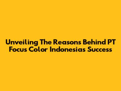 Unveiling The Reasons Behind PT Focus Color Indonesia's Success