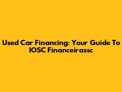 Used Car Financing: Your Guide To IOSC Financeirassc