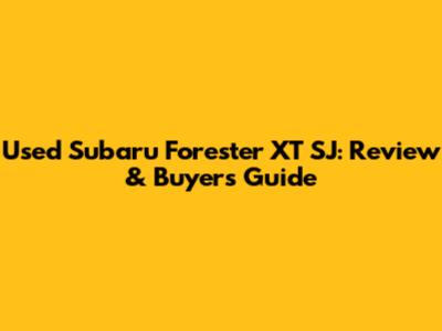 Used Subaru Forester XT SJ: Review & Buyer's Guide
