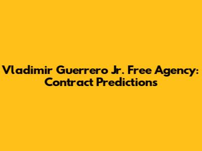 Vladimir Guerrero Jr. Free Agency: Contract Predictions
