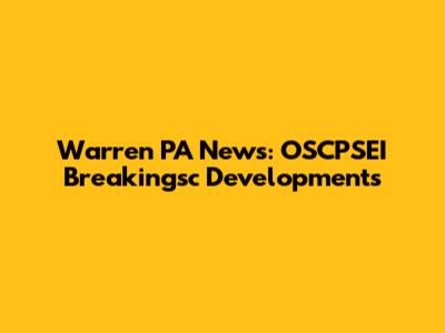 Warren PA News: OSCPSEI Breakingsc Developments