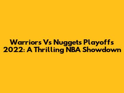 Warriors Vs Nuggets Playoffs 2022: A Thrilling NBA Showdown