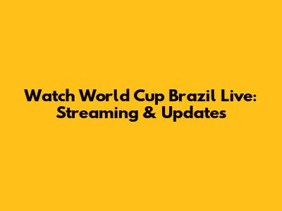 Watch World Cup Brazil Live: Streaming & Updates