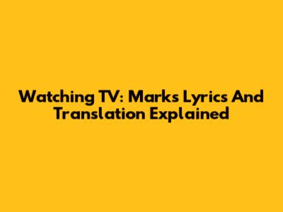 Watching TV: Mark's Lyrics And Translation Explained