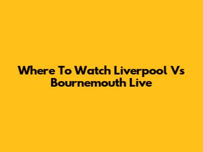 Where To Watch Liverpool Vs Bournemouth Live