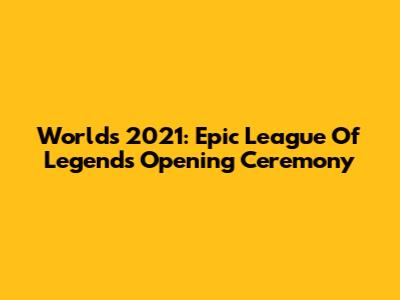 Worlds 2021: Epic League Of Legends Opening Ceremony