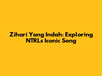 Zihari Yang Indah: Exploring NTRL's Iconic Song