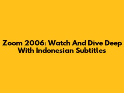 Zoom 2006: Watch And Dive Deep With Indonesian Subtitles